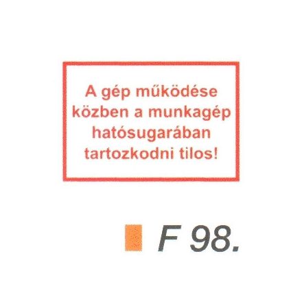 A gép müködése közben a munkagép hatósugarában tartózkodni tilos! F98